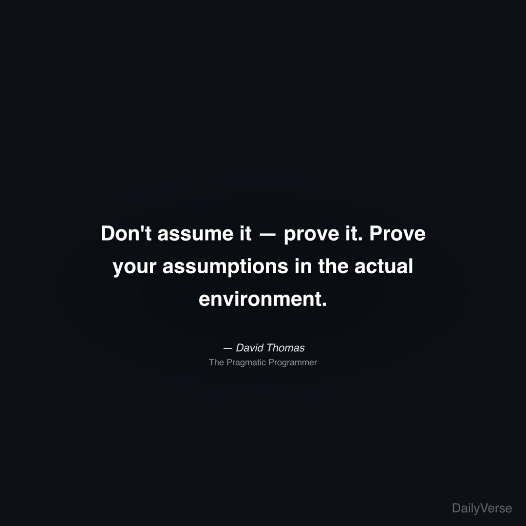 Don't assume it — prove it. Prove your assumptions