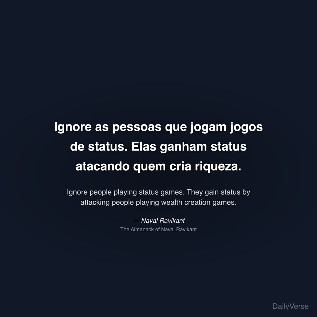 "Ignore as pessoas que jogam jogos de status. Elas ganham status atacando quem cria riqueza." — Naval Ravikant