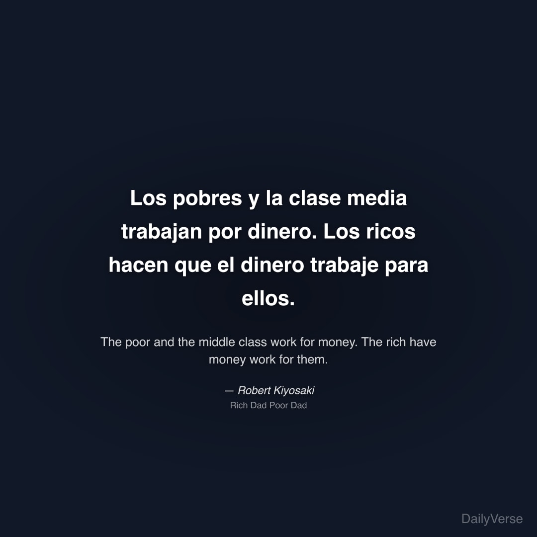 "Los pobres y la clase media trabajan por dinero. Los ricos hacen que el dinero trabaje para ellos." — Robert Kiyosaki