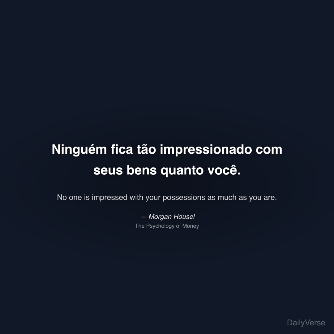 "Ninguém fica tão impressionado com seus bens quanto você." — Morgan Housel