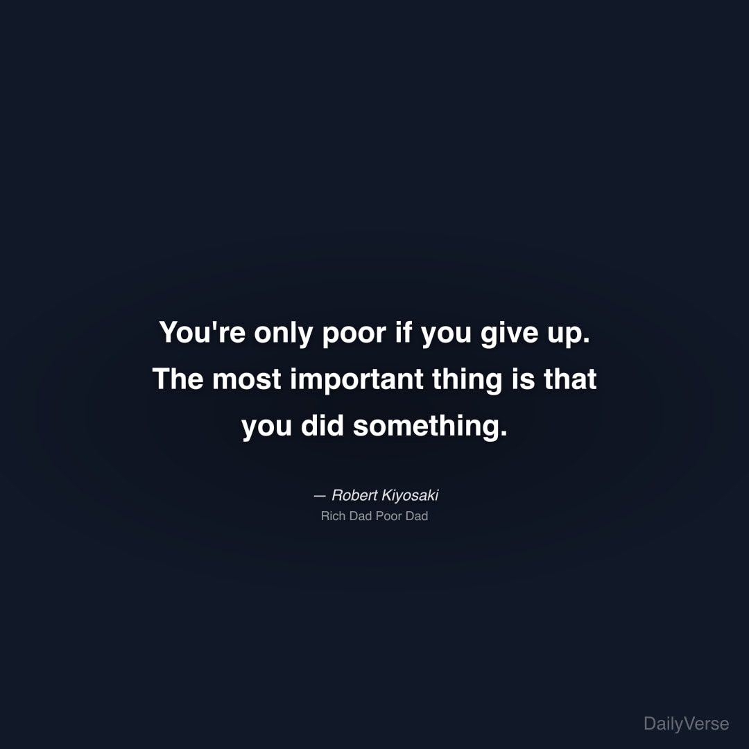 "You're only poor if you give up. The most important thing is that you did something." — Robert Kiyosaki
