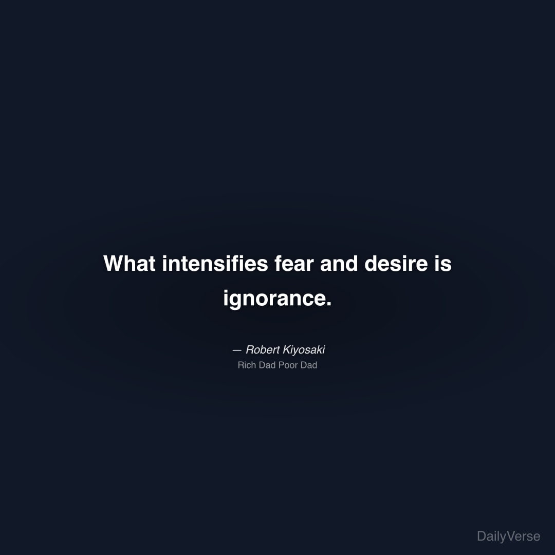 What intensifies fear and desire is ignorance.