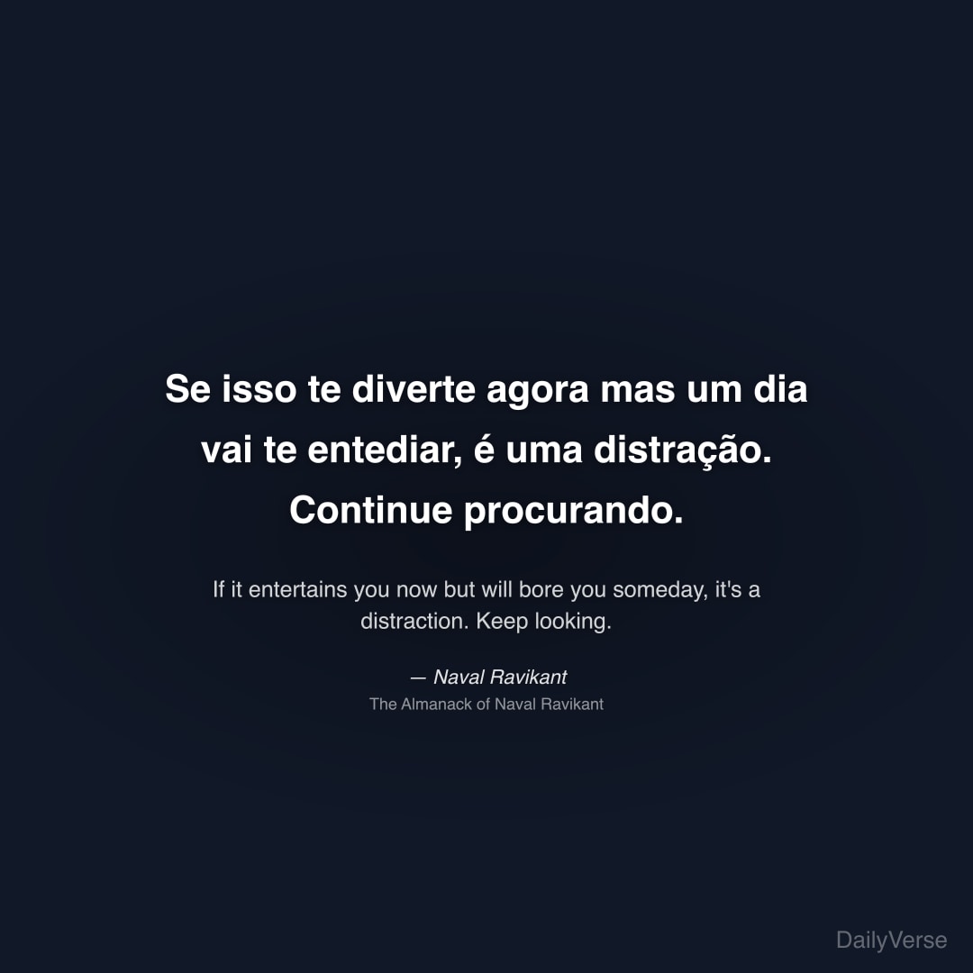 "Se isso te diverte agora mas um dia vai te entediar, é uma distração. Continue procurando." — Naval Ravikant