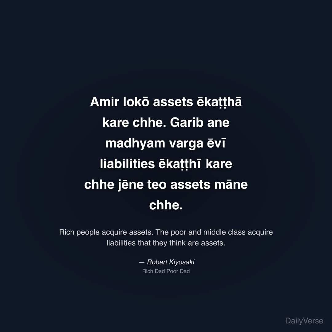 "Amir lokō assets ēkaṭṭhā kare chhe. Garib ane madhyam varga ēvī liabilities ēkaṭṭhī kare chhe jēne teo assets māne chhe." — Robert Kiyosaki