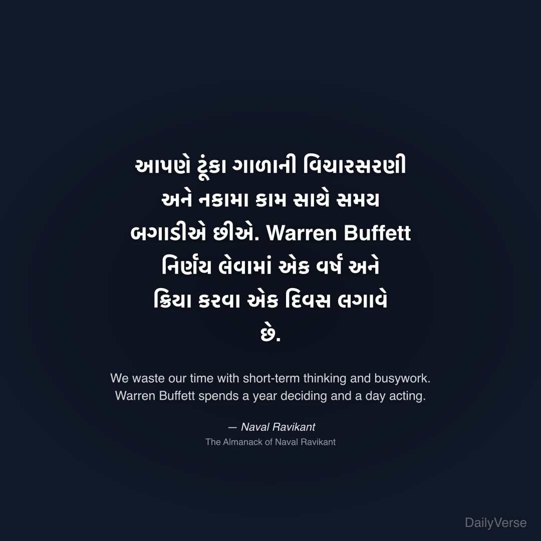 "આપણે ટૂંકા ગાળાની વિચારસરણી અને નકામા કામ સાથે સમય બગાડીએ છીએ. Warren Buffett નિર્ણય લેવામાં એક વર્ષ અને ક્રિયા કરવા એક દિવસ લગાવે છે." — Naval Ravikant
