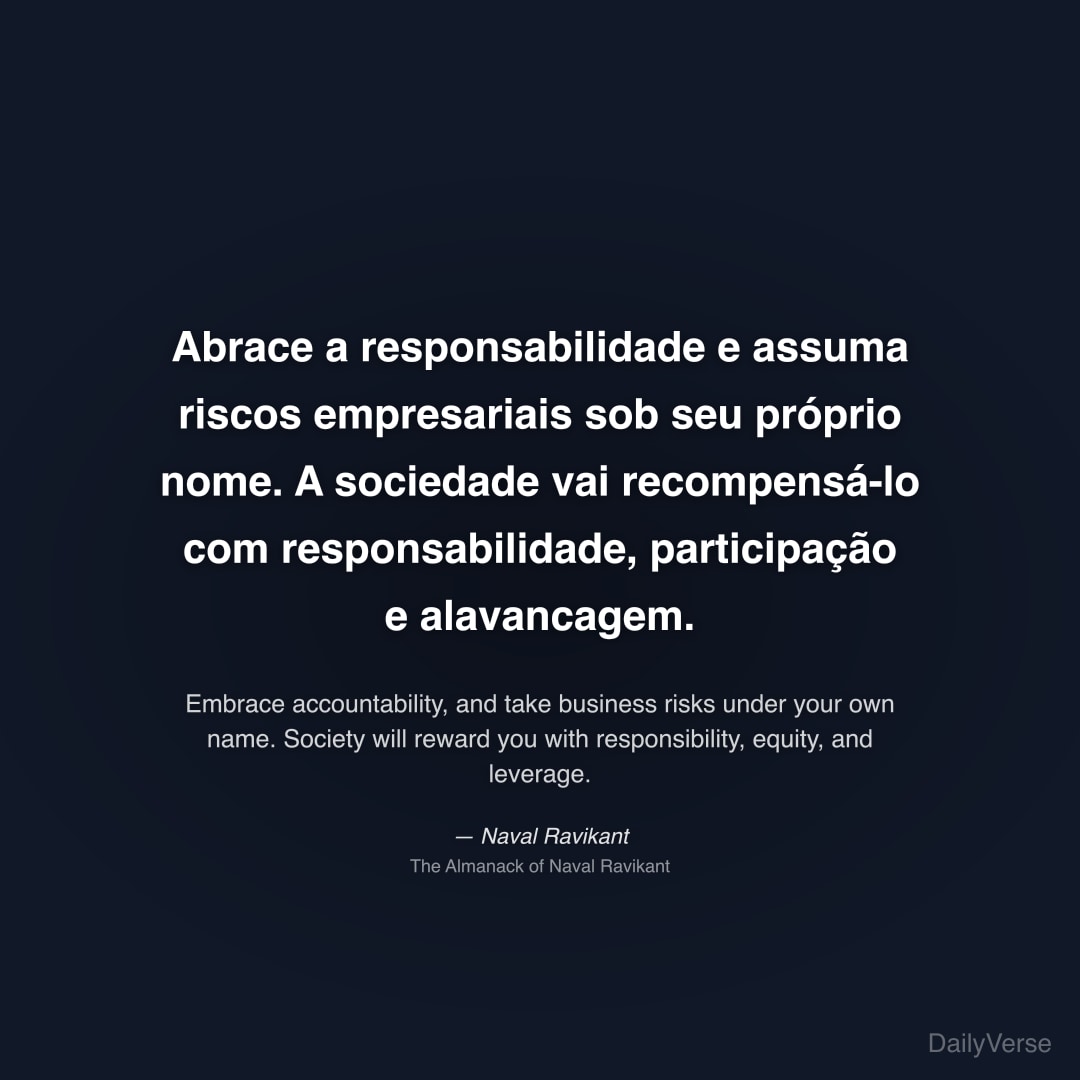 "Abrace a responsabilidade e assuma riscos empresariais sob seu próprio nome. A sociedade vai recompensá-lo com responsabilidade, participação e alavancagem." — Naval Ravikant