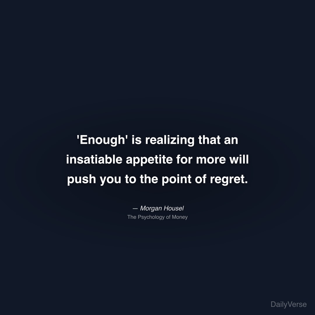 "'Enough' is realizing that an insatiable appetite for more will push you to the point of regret." — Morgan Housel