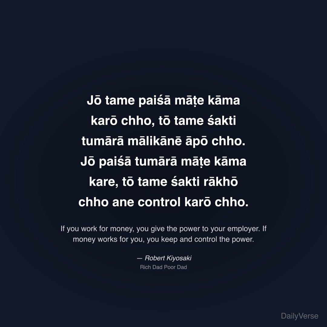 "Jō tame paiśā māṭe kāma karō chho, tō tame śakti tumārā mālikānē āpō chho. Jō paiśā tumārā māṭe kāma kare, tō tame śakti rākhō chho ane control karō chho." — Robert Kiyosaki