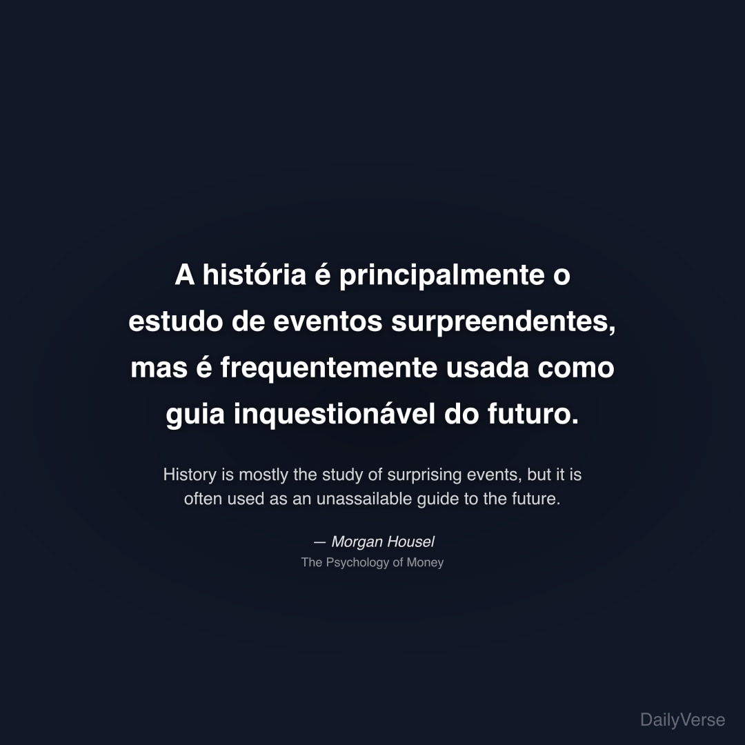 "A história é principalmente o estudo de eventos surpreendentes, mas é frequentemente usada como guia inquestionável do futuro." — Morgan Housel