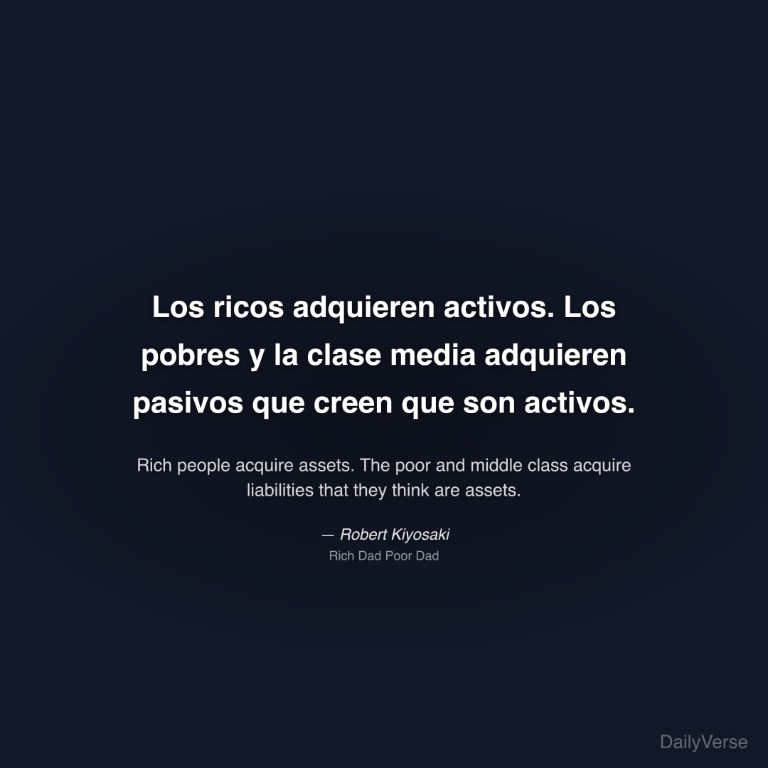 "Los ricos adquieren activos. Los pobres y la clase media adquieren pasivos que creen que son activos." — Robert Kiyosaki
