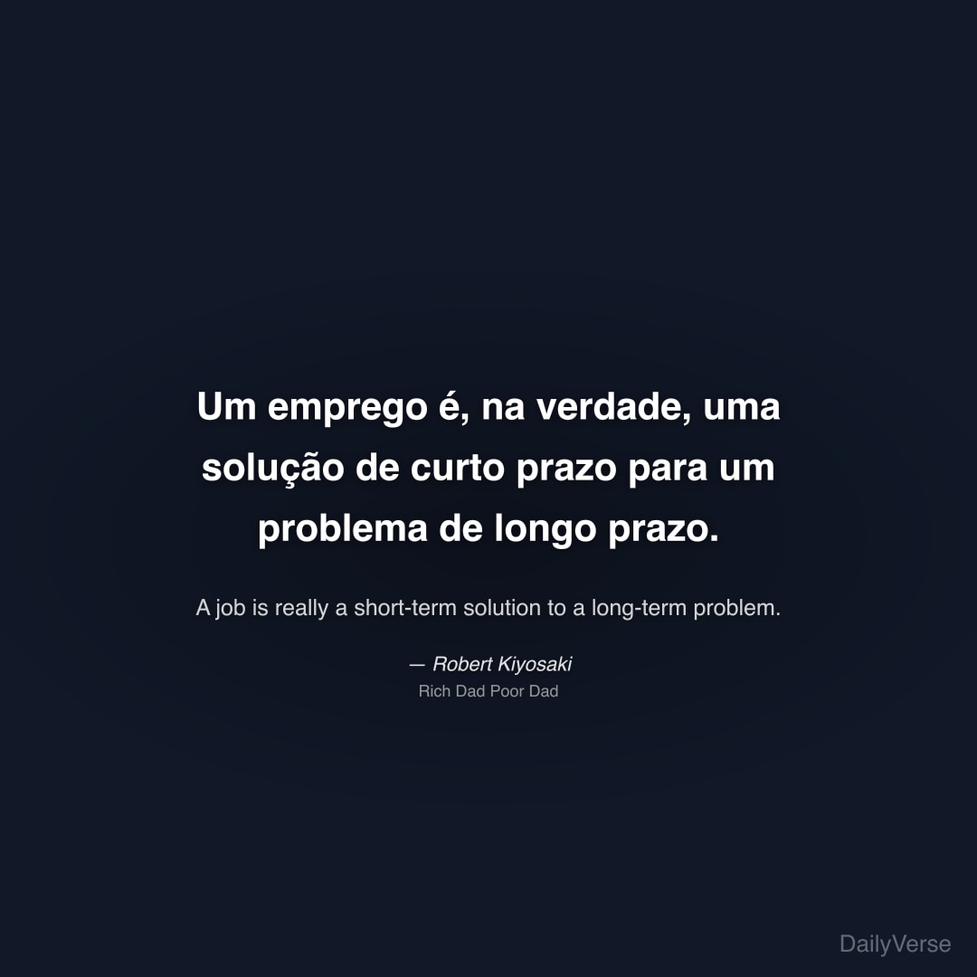 "Um emprego é, na verdade, uma solução de curto prazo para um problema de longo prazo." — Robert Kiyosaki