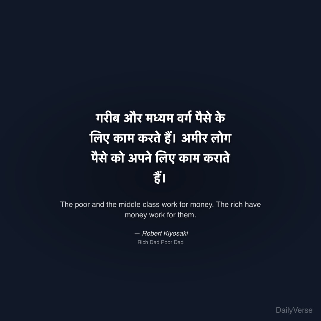 "गरीब और मध्यम वर्ग पैसे के लिए काम करते हैं। अमीर लोग पैसे को अपने लिए काम कराते हैं।" — Robert Kiyosaki