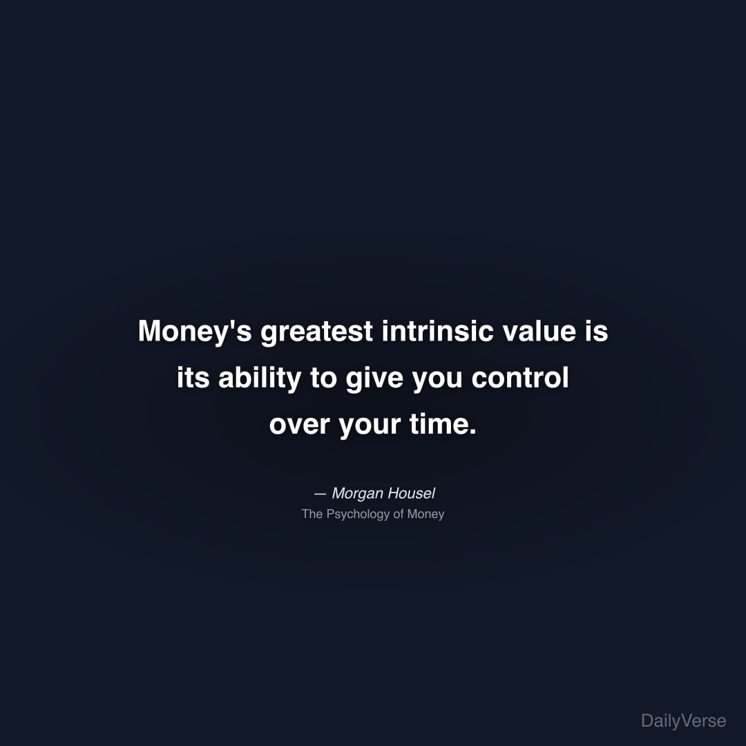 "Money's greatest intrinsic value is its ability to give you control over your time." — Morgan Housel