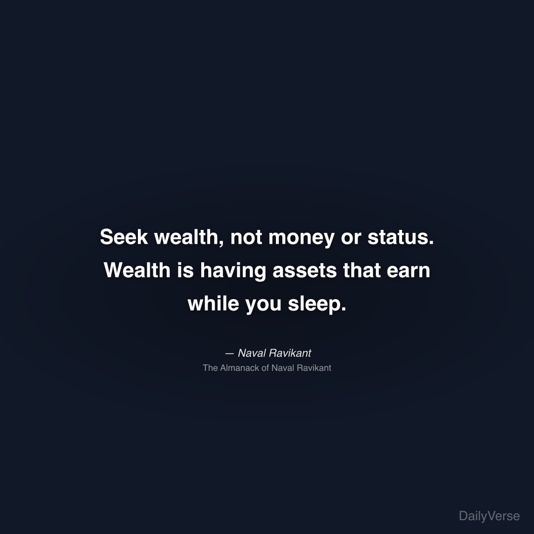 "Seek wealth, not money or status. Wealth is having assets that earn while you sleep." — Naval Ravikant