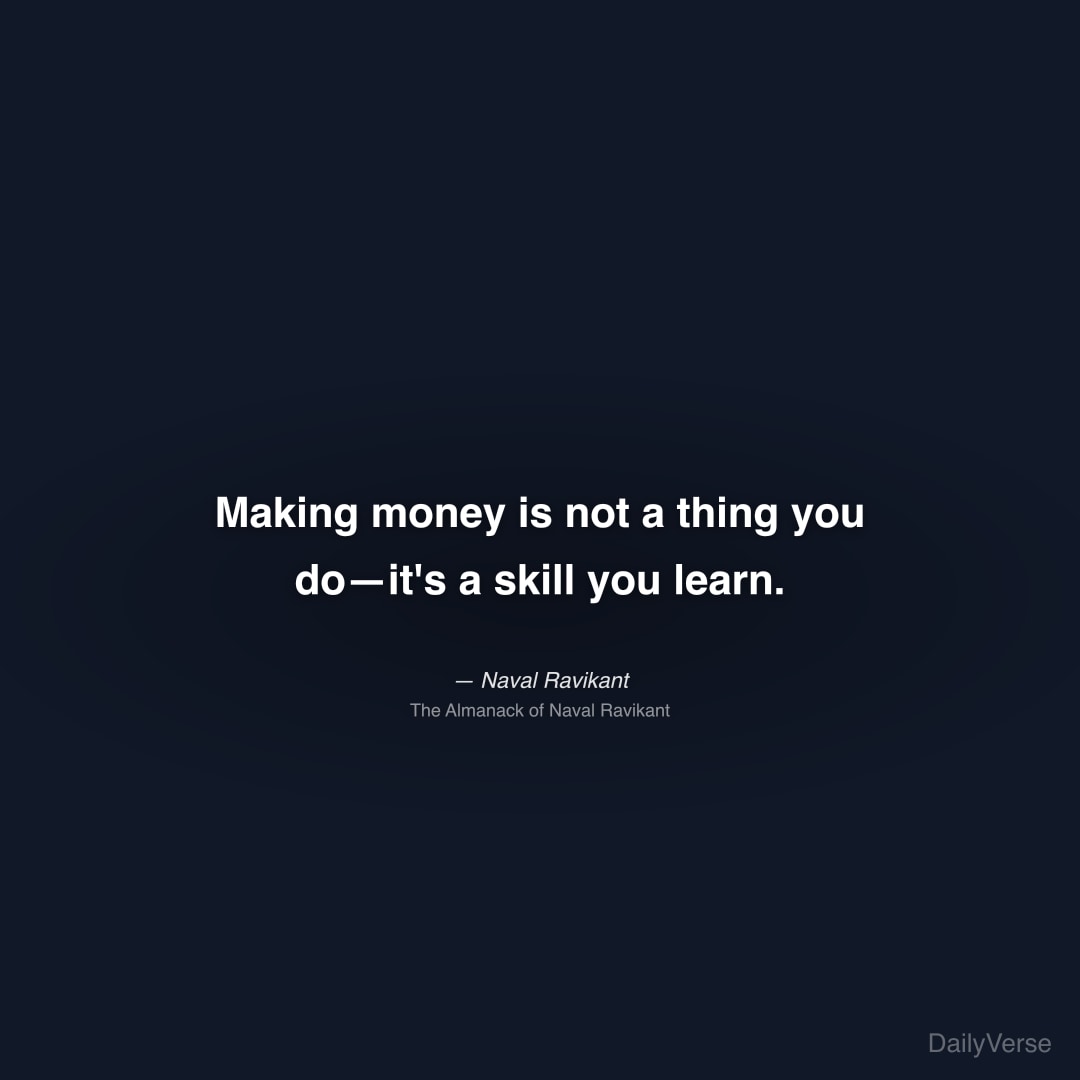 "Making money is not a thing you do—it's a skill you learn." — Naval Ravikant