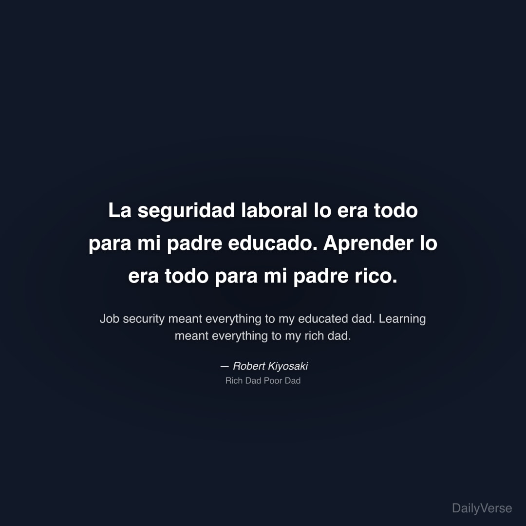 "La seguridad laboral lo era todo para mi padre educado. Aprender lo era todo para mi padre rico." — Robert Kiyosaki