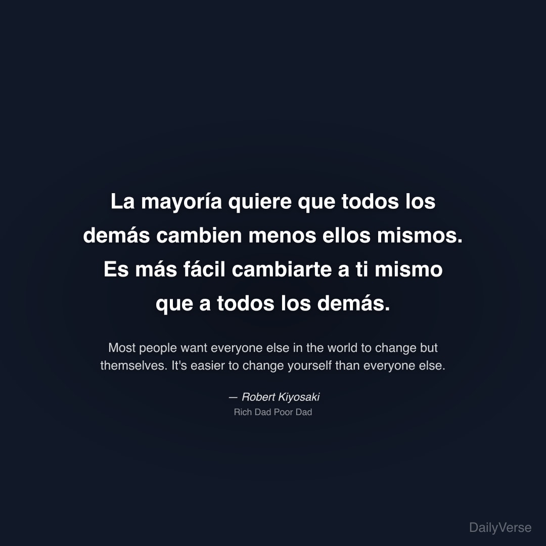 "La mayoría quiere que todos los demás cambien menos ellos mismos. Es más fácil cambiarte a ti mismo que a todos los demás." — Robert Kiyosaki