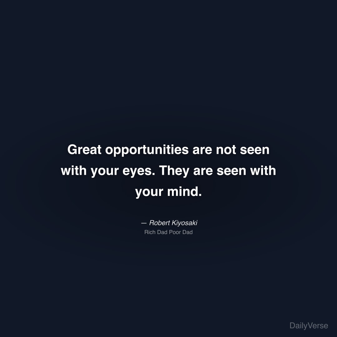 "Great opportunities are not seen with your eyes. They are seen with your mind." — Robert Kiyosaki
