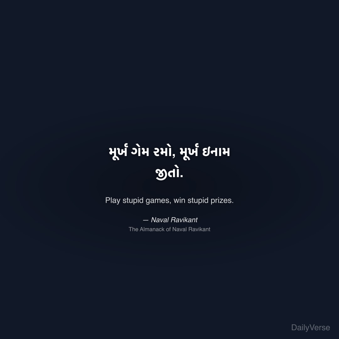 "મૂર્ખ ગેમ રમો, મૂર્ખ ઇનામ જીતો." — Naval Ravikant