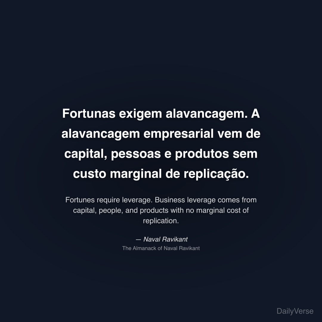 "Fortunas exigem alavancagem. A alavancagem empresarial vem de capital, pessoas e produtos sem custo marginal de replicação." — Naval Ravikant