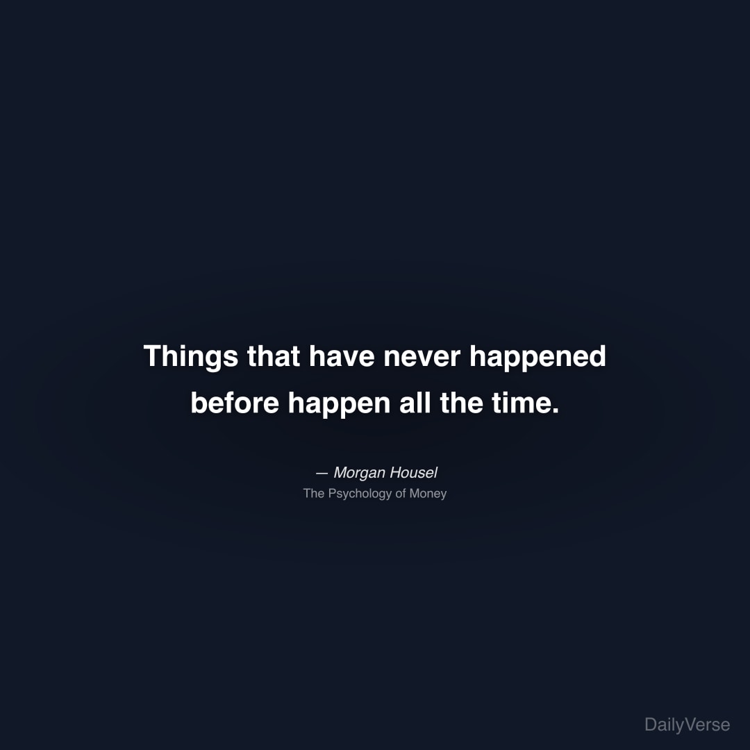 "Things that have never happened before happen all the time." — Morgan Housel