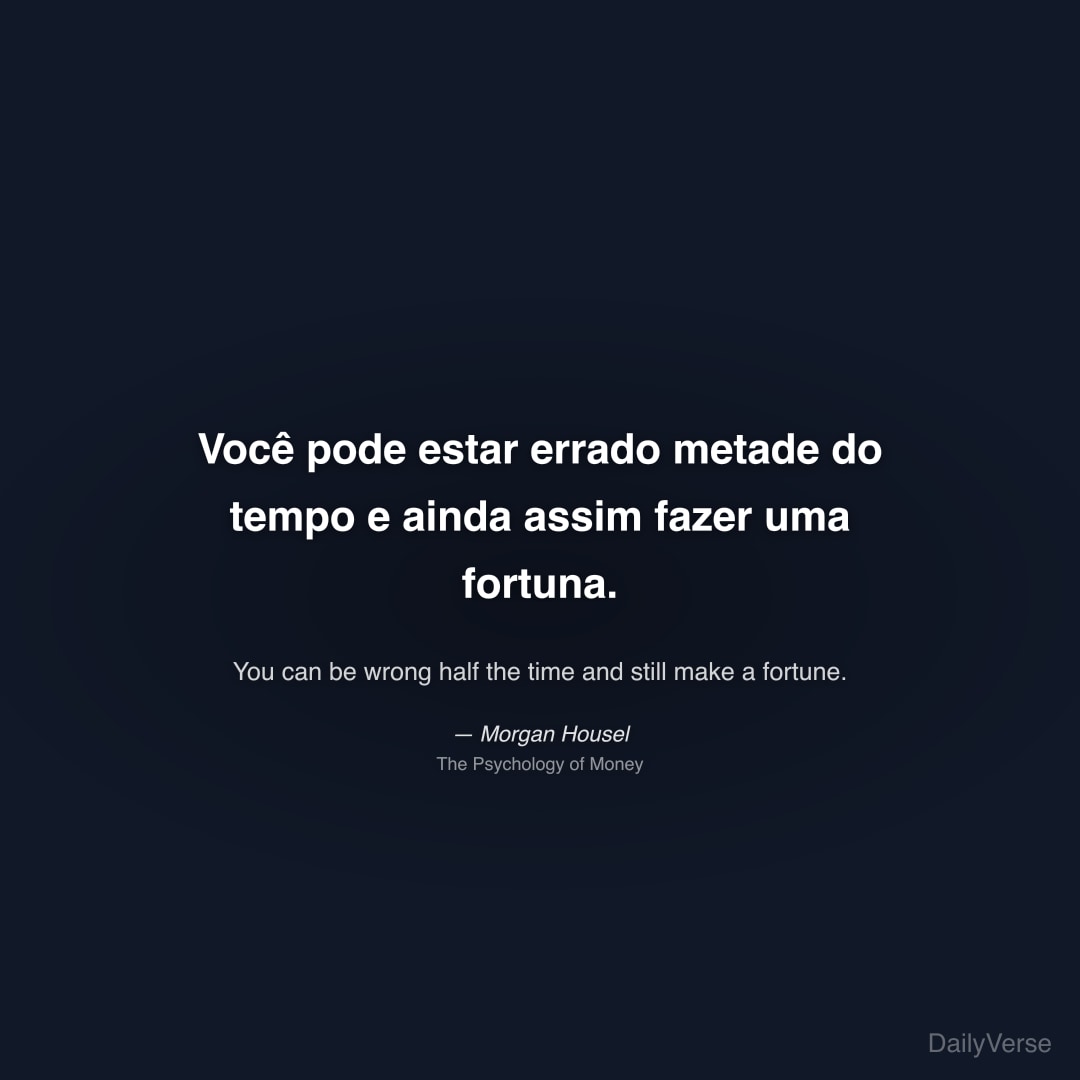 "Você pode estar errado metade do tempo e ainda assim fazer uma fortuna." — Morgan Housel