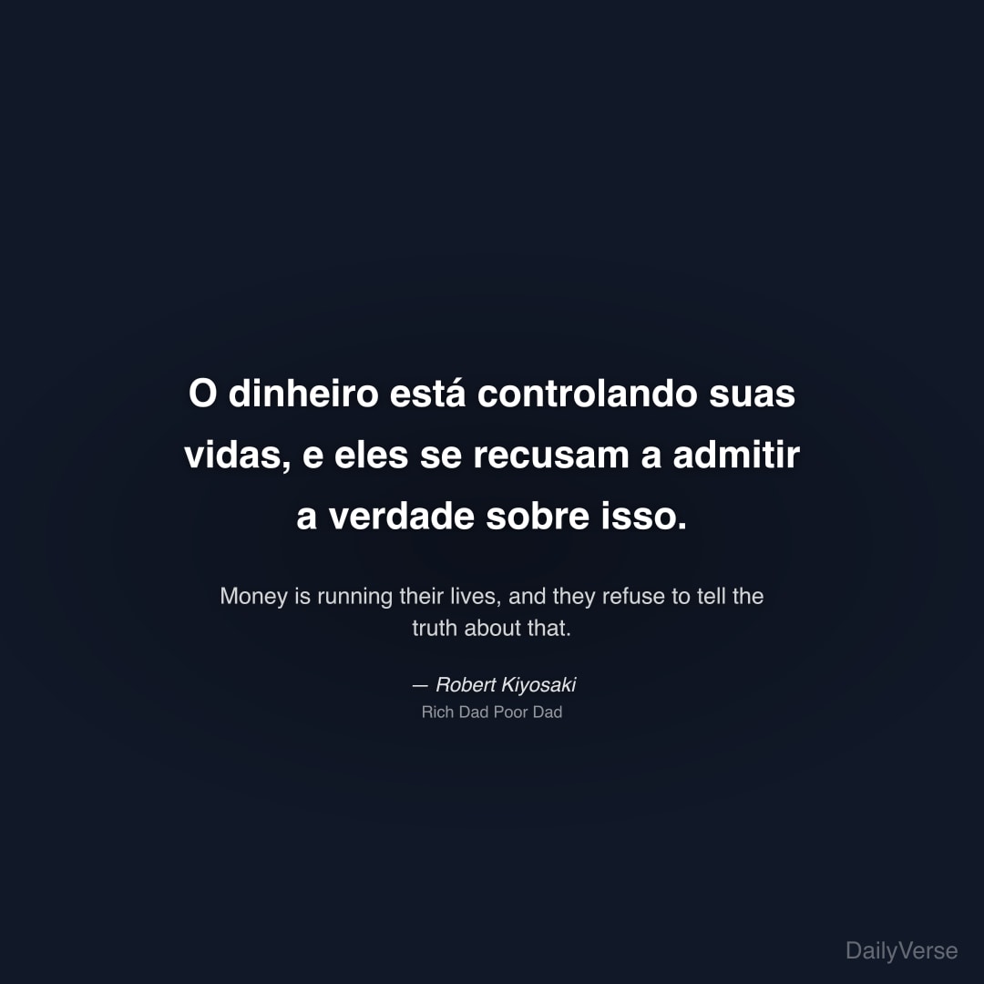 "O dinheiro está controlando suas vidas, e eles se recusam a admitir a verdade sobre isso." — Robert Kiyosaki