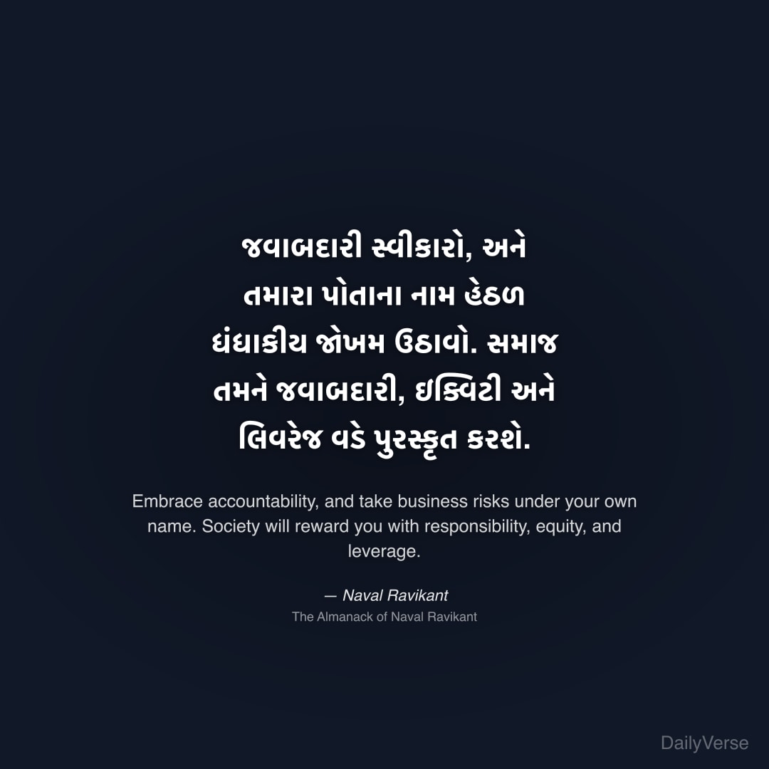 "જવાબદારી સ્વીકારો, અને તમારા પોતાના નામ હેઠળ ધંધાકીય જોખમ ઉઠાવો. સમાજ તમને જવાબદારી, ઇક્વિટી અને લિવરેજ વડે પુરસ્કૃત કરશે." — Naval Ravikant