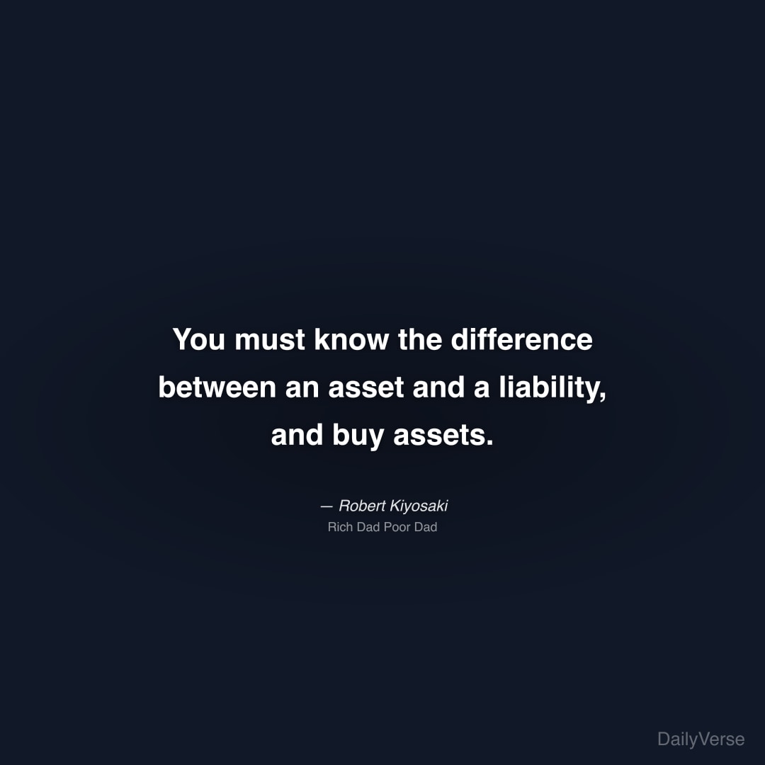 "You must know the difference between an asset and a liability, and buy assets." — Robert Kiyosaki