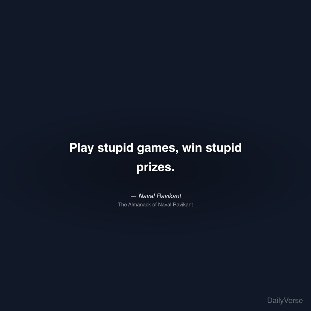 "Play stupid games, win stupid prizes." — Naval Ravikant