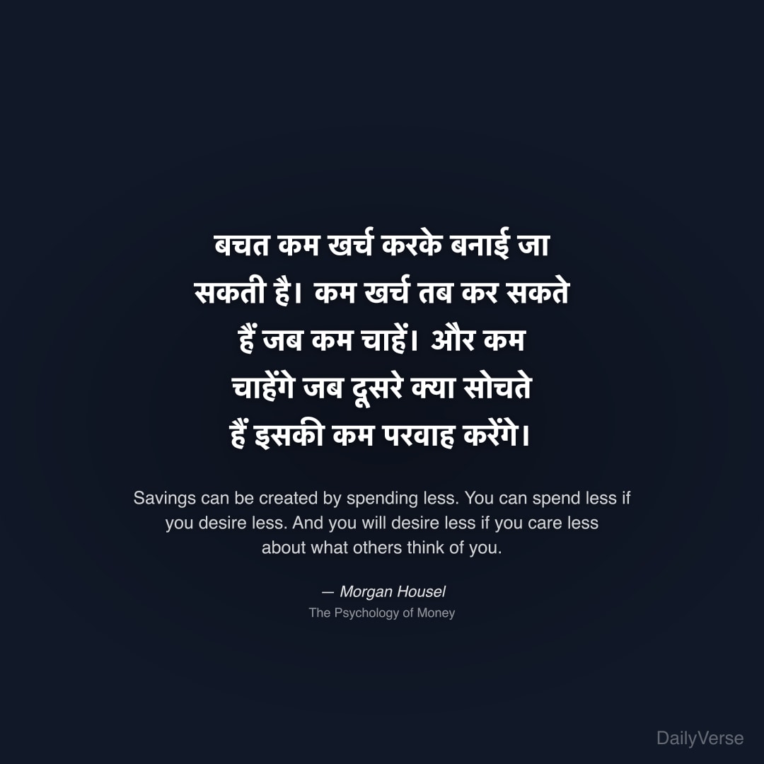 "बचत कम खर्च करके बनाई जा सकती है। कम खर्च तब कर सकते हैं जब कम चाहें। और कम चाहेंगे जब दूसरे क्या सोचते हैं इसकी कम परवाह करेंगे।" — Morgan Housel
