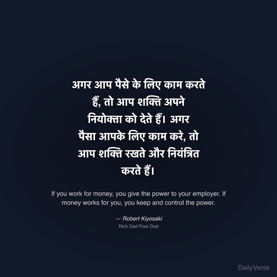 "अगर आप पैसे के लिए काम करते हैं, तो आप शक्ति अपने नियोक्ता को देते हैं। अगर पैसा आपके लिए काम करे, तो आप शक्ति रखते और नियंत्रित करते हैं।" — Robert Kiyosaki
