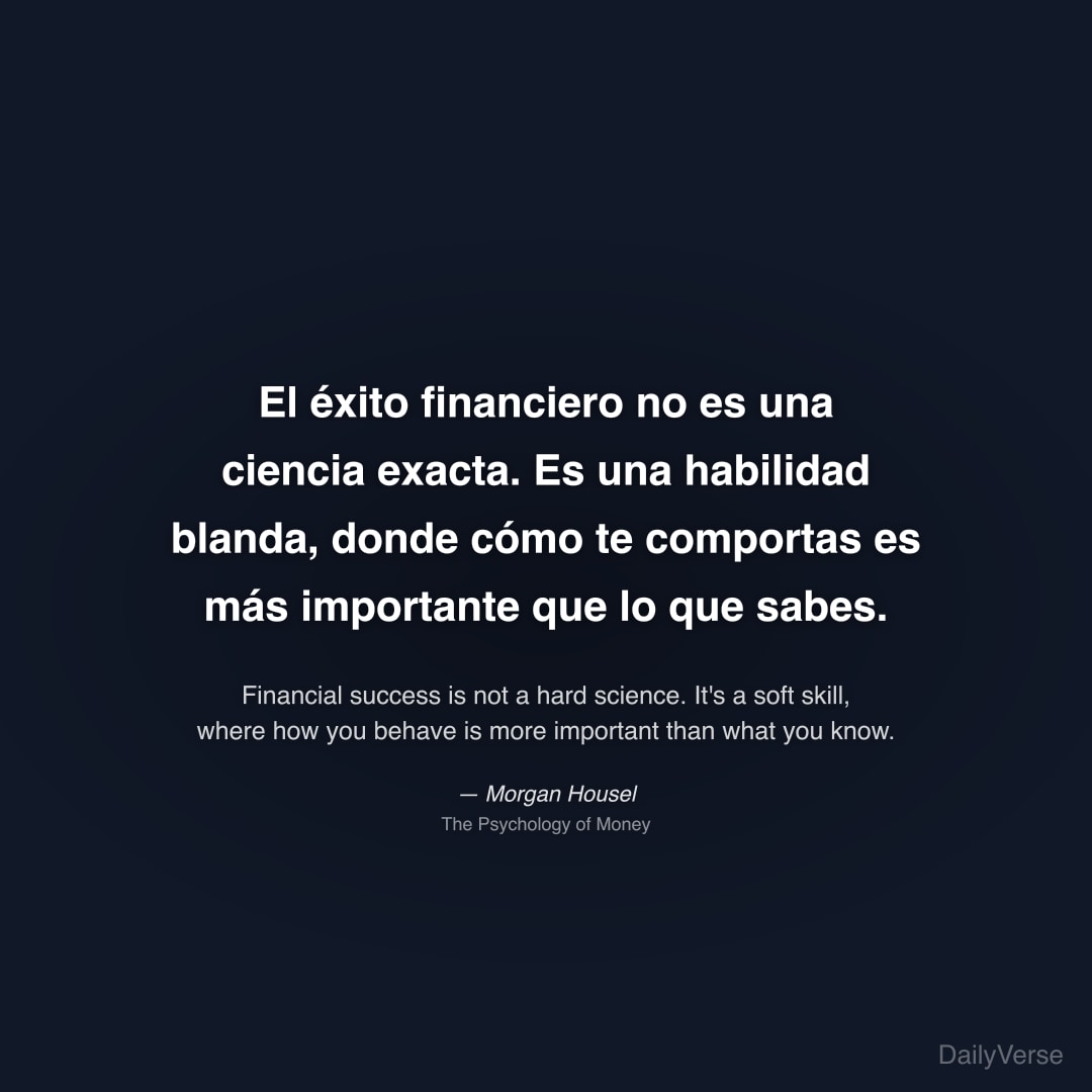 "El éxito financiero no es una ciencia exacta. Es una habilidad blanda, donde cómo te comportas es más importante que lo que sabes." — Morgan Housel