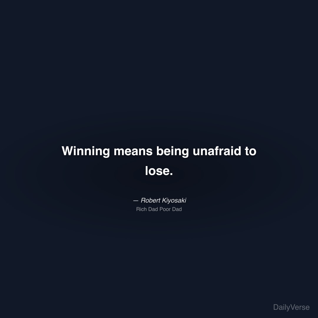 "Winning means being unafraid to lose." — Robert Kiyosaki