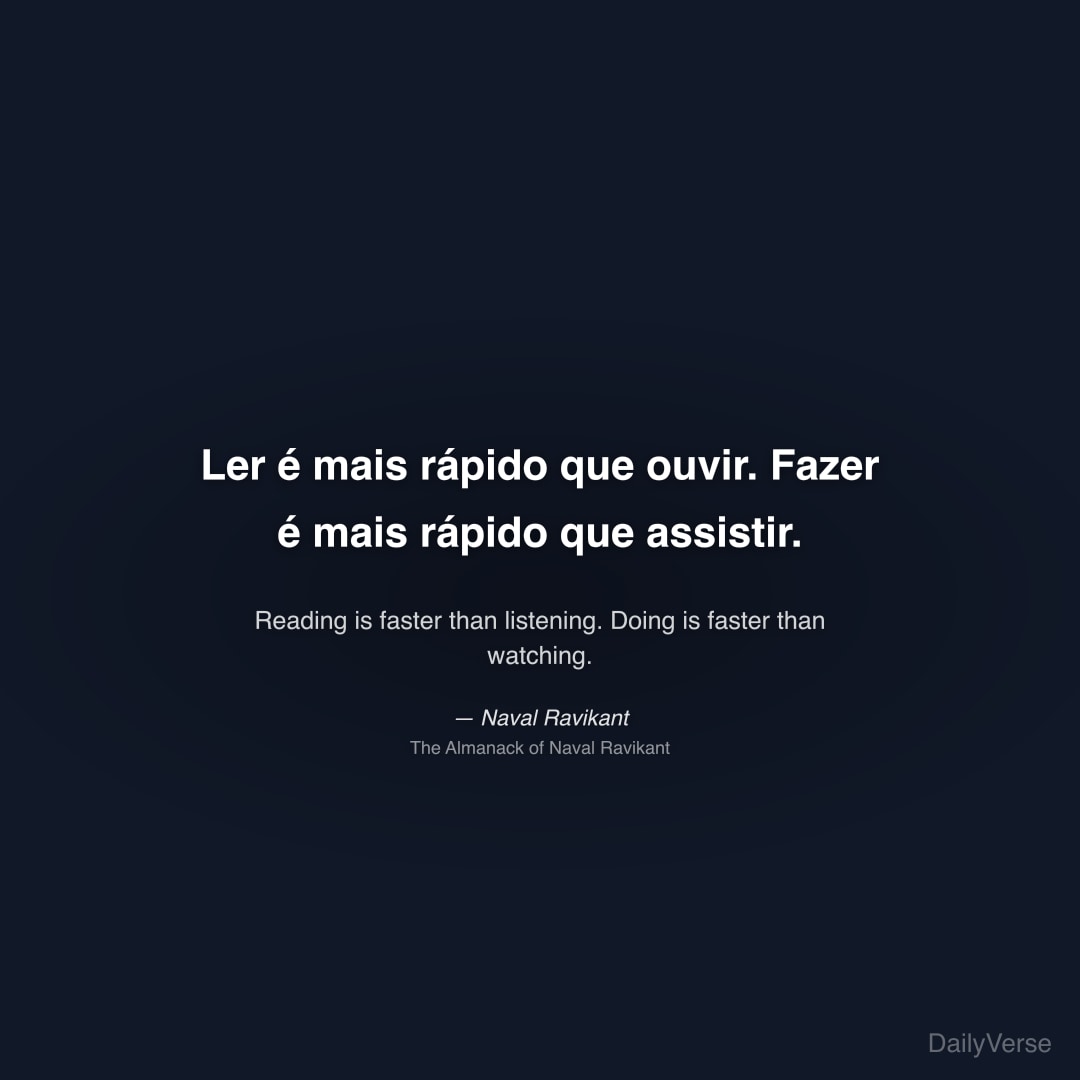 "Ler é mais rápido que ouvir. Fazer é mais rápido que assistir." — Naval Ravikant