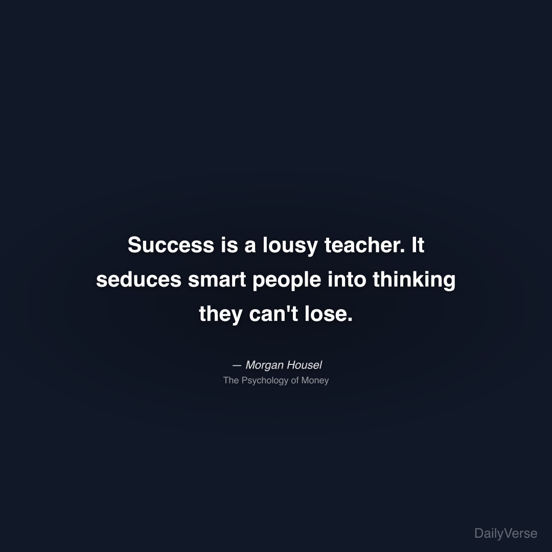 "Success is a lousy teacher. It seduces smart people into thinking they can't lose." — Morgan Housel