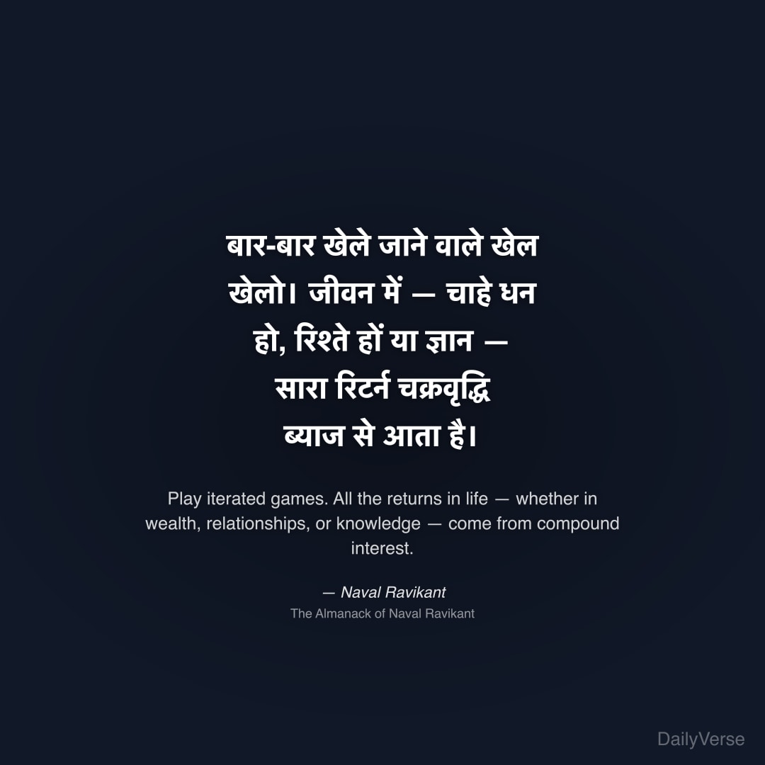 "बार-बार खेले जाने वाले खेल खेलो। जीवन में — चाहे धन हो, रिश्ते हों या ज्ञान — सारा रिटर्न चक्रवृद्धि ब्याज से आता है।" — Naval Ravikant