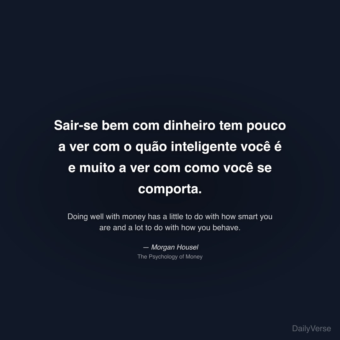 "Sair-se bem com dinheiro tem pouco a ver com o quão inteligente você é e muito a ver com como você se comporta." — Morgan Housel