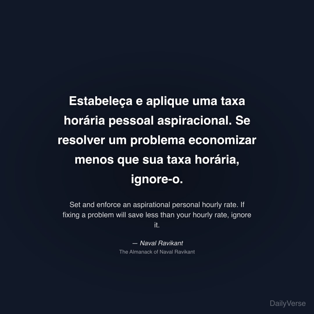 "Estabeleça e aplique uma taxa horária pessoal aspiracional. Se resolver um problema economizar menos que sua taxa horária, ignore-o." — Naval Ravikant