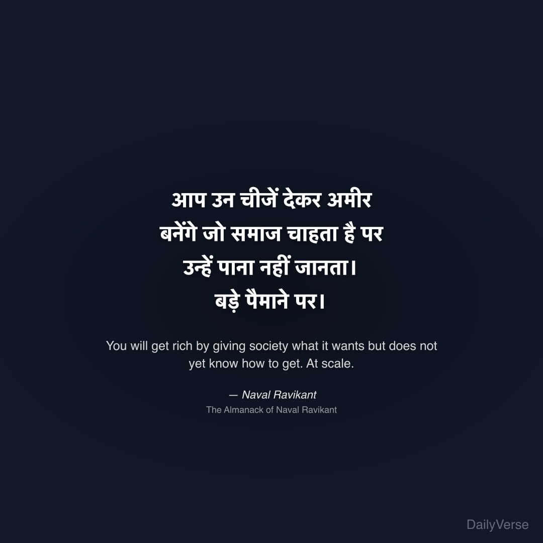 "आप उन चीजें देकर अमीर बनेंगे जो समाज चाहता है पर उन्हें पाना नहीं जानता। बड़े पैमाने पर।" — Naval Ravikant