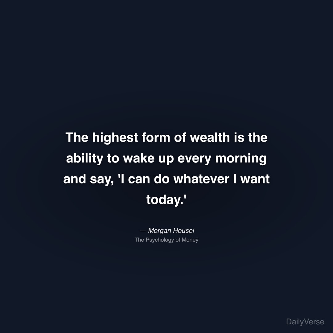 "The highest form of wealth is the ability to wake up every morning and say, 'I can do whatever I want today.'" — Morgan Housel