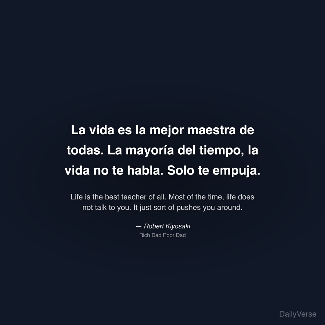 "La vida es la mejor maestra de todas. La mayoría del tiempo, la vida no te habla. Solo te empuja." — Robert Kiyosaki