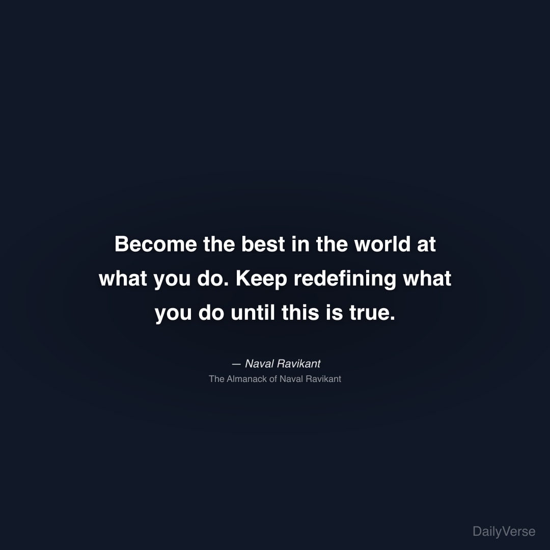 "Become the best in the world at what you do. Keep redefining what you do until this is true." — Naval Ravikant