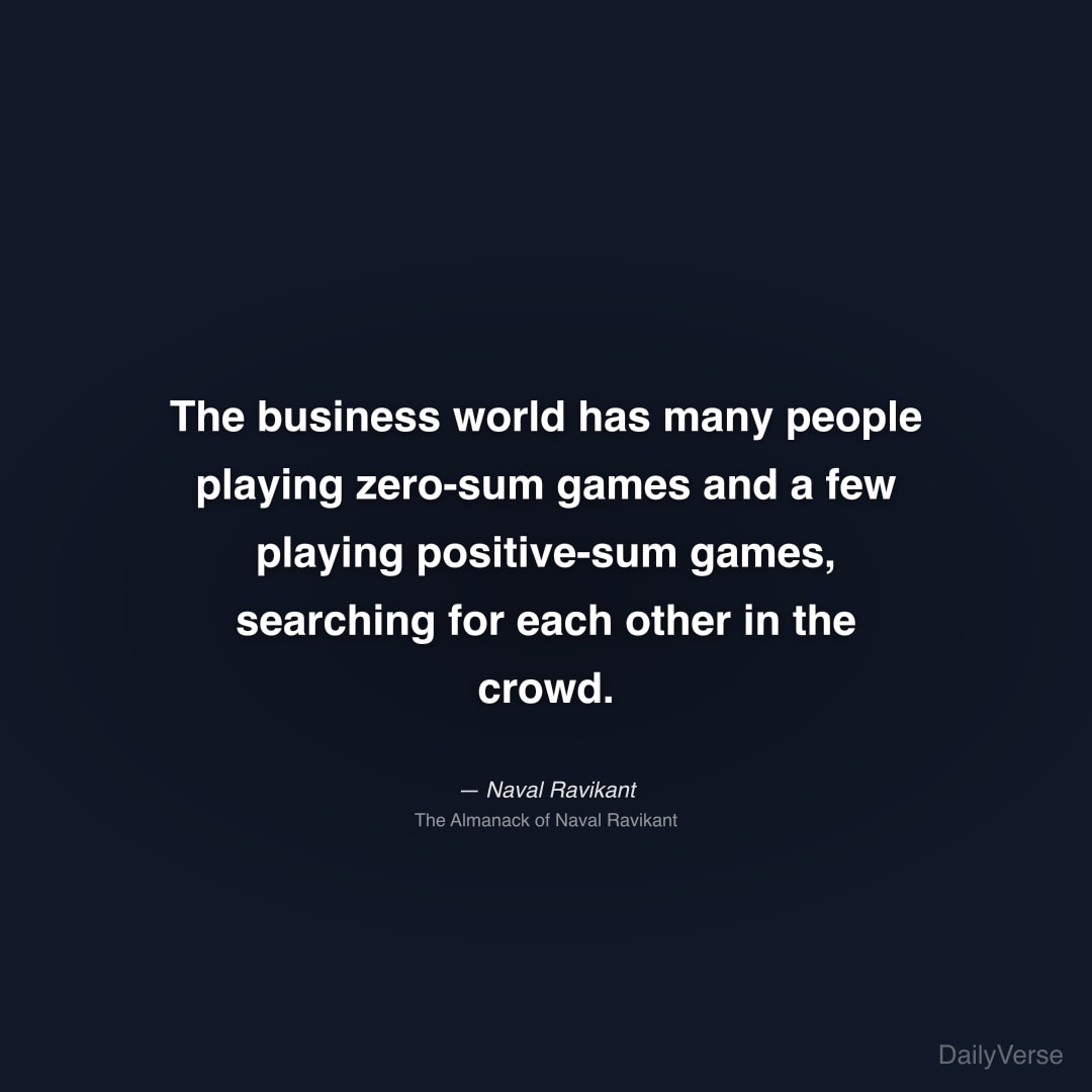 "The business world has many people playing zero-sum games and a few playing positive-sum games, searching for each other in the crowd." — Naval Ravikant